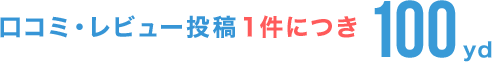 口コミ・レビュー投稿1件につき100yd