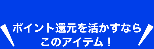 ポイント還元を活かすならこのアイテム！