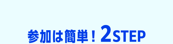 参加は簡単！2STEP