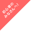 初心者のみなさんへ！