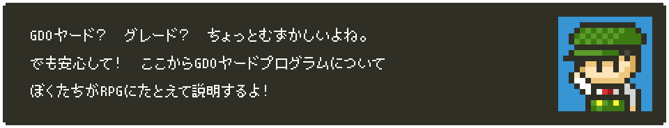 GDOヤード？　グレード？　ちょっとむずかしいよね。でも安心して！　ここからGDOヤードプログラムについて　ぼくたちがRPGにたとえて説明するよ！