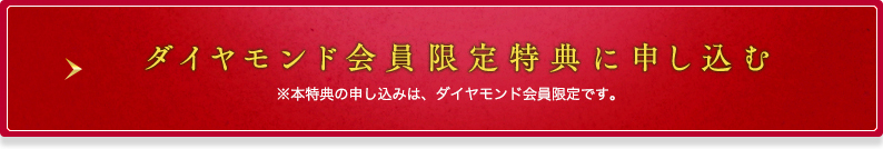 ダイヤモンド会員限定特典に申し込む※本特典の申し込みは、ダイヤモンド会員限定です。