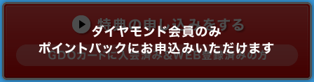 ダイヤモンド会員のみポイントバックにお申込みいただけます